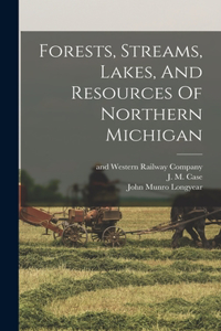 Forests, Streams, Lakes, And Resources Of Northern Michigan