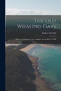 old Whaling Days; a History of Southern New Zealand From 1830 to 1840