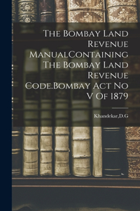 Bombay Land Revenue ManualContaining The Bombay Land Revenue Code.Bombay Act No V Of 1879