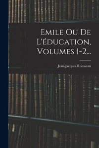 Emile Ou De L'éducation, Volumes 1-2...