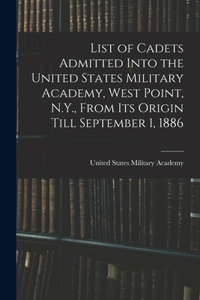 List of Cadets Admitted Into the United States Military Academy, West Point, N.Y., From Its Origin Till September 1, 1886