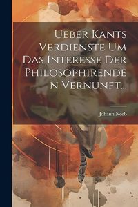 Ueber Kants Verdienste Um Das Interesse Der Philosophirenden Vernunft...
