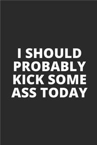 I Should Probably Kick Some Ass Today