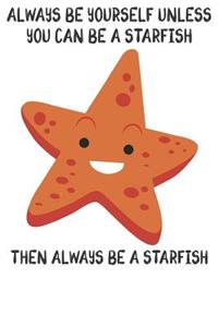 Always Be Yourself Unless You Can Be A Starfish Then Always Be A Starfish