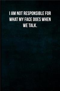 I am not responsible for what my face does when we talk.