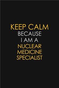 Keep Calm Because I Am A Nuclear Medicine Specialist