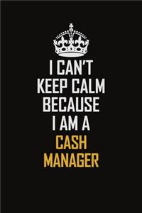 I Can't Keep Calm Because I Am A Cash manager