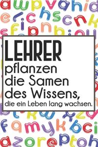 Lehrer pflanzen die Samen des Wissens, die ein Leben lang wachsen.: Liniertes DinA 5 Notizbuch für Lehrerinnen und Lehrer Notiz-Heft für Pädagogen