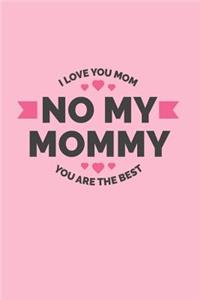 No My Mommy. I Love You Mom. You Are The Best.: Wonderful novelty journal for moms.