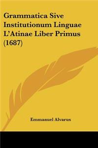 Grammatica Sive Institutionum Linguae L'Atinae Liber Primus (1687)