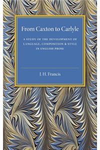 From Caxton to Carlyle: A Study of the Development of Language, Composition and Style in English Prose