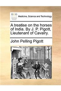 A treatise on the horses of India. By J. P. Pigott, Lieutenant of Cavalry.