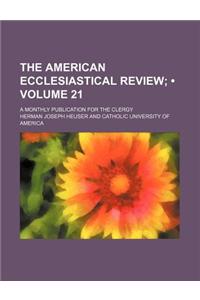 The American Ecclesiastical Review (Volume 21); A Monthly Publication for the Clergy