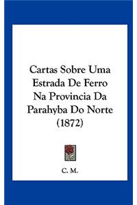 Cartas Sobre Uma Estrada de Ferro Na Provincia Da Parahyba Do Norte (1872)