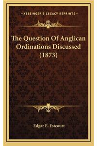 The Question of Anglican Ordinations Discussed (1873)