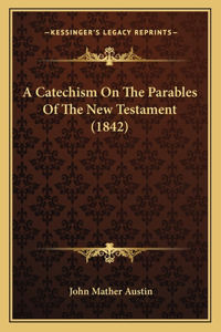 Catechism On The Parables Of The New Testament (1842)
