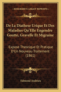 De La Diathese Urique Et Des Maladies Qu'Elle Engendre Goutte, Gravelle Et Migraine: Expose Theorique Et Pratique D'Un Nouveau Traitement (1861)