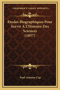 Etudes Biographiques Pour Servir A L'Histoire Des Sciences (1857)