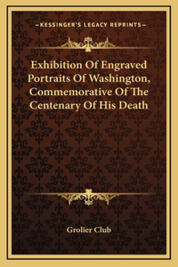 Exhibition Of Engraved Portraits Of Washington, Commemorative Of The Centenary Of His Death