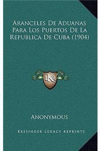 Aranceles De Aduanas Para Los Puertos De La Republica De Cuba (1904)