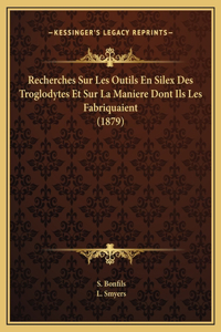 Recherches Sur Les Outils En Silex Des Troglodytes Et Sur La Maniere Dont Ils Les Fabriquaient (1879)