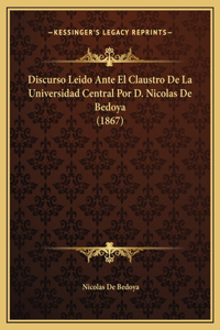 Discurso Leido Ante El Claustro De La Universidad Central Por D. Nicolas De Bedoya (1867)