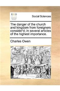 The Danger of the Church and Kingdom from Foreigners Consider'd; In Several Articles of the Highest Importance.