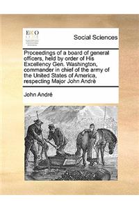 Proceedings of a Board of General Officers, Held by Order of His Excellency Gen. Washington, Commander in Chief of the Army of the United States of America, Respecting Major John Andre