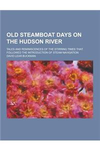 Old Steamboat Days on the Hudson River; Tales and Reminiscences of the Stirring Times That Followed the Introduction of Steam Navigation