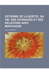 Estienne de La Boetie, Sa Vie, Ses Ouvrages Et Ses Relations Avec Montaigne