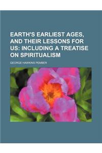 Earth's Earliest Ages, and Their Lessons for Us; Including a Treatise on Spiritualism