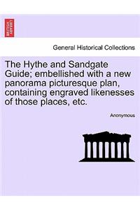 The Hythe and Sandgate Guide; Embellished with a New Panorama Picturesque Plan, Containing Engraved Likenesses of Those Places, Etc.