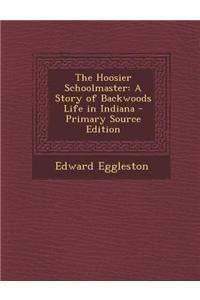 Hoosier Schoolmaster: A Story of Backwoods Life in Indiana