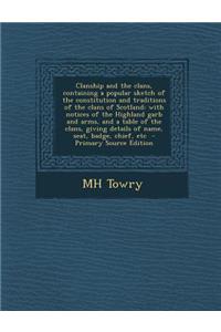 Clanship and the Clans, Containing a Popular Sketch of the Constitution and Traditions of the Clans of Scotland; With Notices of the Highland Garb and Arms, and a Table of the Clans, Giving Details of Name, Seat, Badge, Chief, Etc