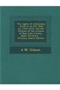 The Rights of Citizenship: Brief in Re H.R. Bills No. 1478, 6153, and the Petition of the Citizens of Bear Lake County, Idaho Territory