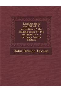 Leading Cases Simplified. a Collection of the Leading Cases of the Common Law