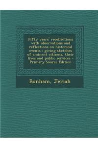 Fifty Years' Recollections with Observations and Reflections on Historical Events: Giving Sketches of Eminent Citizens, Their Lives and Public Services