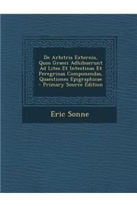 de Arbitris Externis, Quos Graeci Adhibuerunt Ad Lites Et Intestinas Et Peregrinas Componendas, Quaestiones Epigraphicae - Primary Source Edition