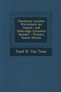 Chochemer Loschen: Worterbuch Der Gauner- Und Diebsvulgo Jenischen Sprache. - Primary Source Edition