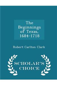 The Beginnings of Texas, 1684-1718 - Scholar's Choice Edition