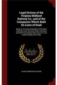 Legal History of the Virginia Midland Railway Co., and of the Companies Which Built Its Lines of Road