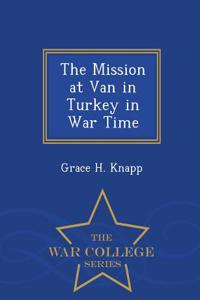 The Mission at Van in Turkey in War Time - War College Series