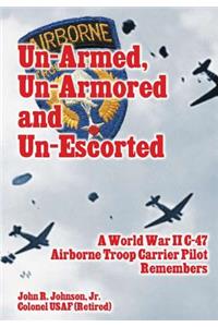 Un-Armed, Un-Armored and Un-Escorted: A World War II C-47 Airborne Troop Carrier Pilot Remembers