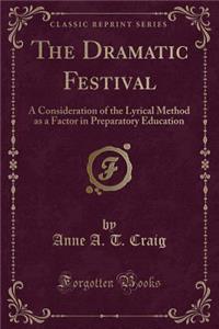 The Dramatic Festival: A Consideration of the Lyrical Method as a Factor in Preparatory Education (Classic Reprint)