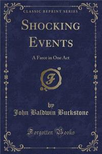 Shocking Events: A Farce in One Act (Classic Reprint)