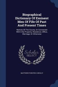 Biographical Dictionary Of Eminent Men Of Fife Of Past And Present Times