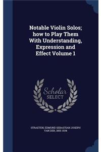 Notable Violin Solos; how to Play Them With Understanding, Expression and Effect Volume 1