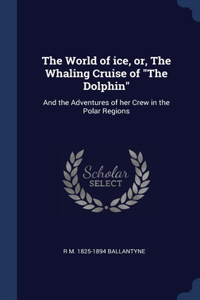 The World of ice, or, The Whaling Cruise of The Dolphin
