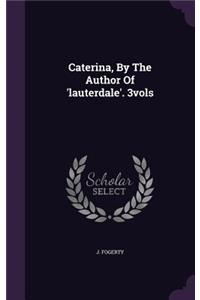 Caterina, by the Author of 'Lauterdale'. 3vols