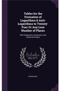 Tables for the Formation of Logarithms & Anti-Logarithms to Twenty-Four Or Any Less Number of Places